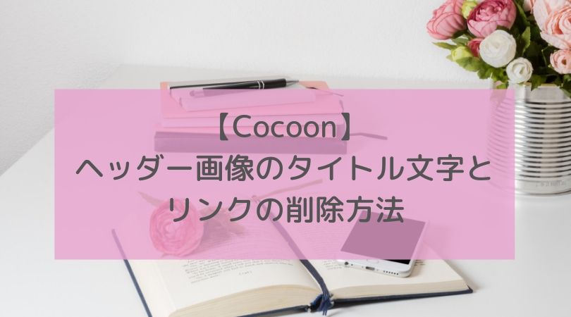 Cocoon ヘッダー画像のブログタイトルとリンクを削除する方法 Bravance Story